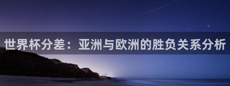 2026世预赛赛程：世界杯分差：亚洲与欧洲的胜负关系分析