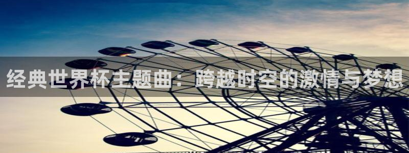2026葡萄牙杯赛程表：经典世界杯主题曲：跨越时空的激情与梦想